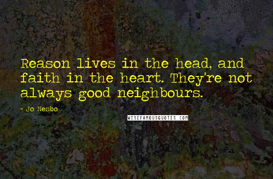Jo Nesbo Quotes: Reason lives in the head, and faith in the heart. They're not always good neighbours.