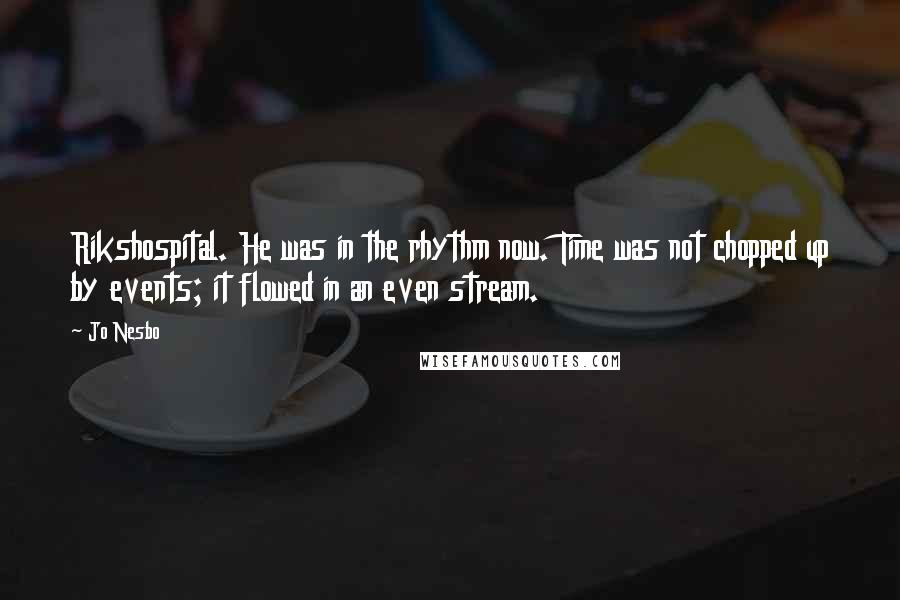 Jo Nesbo Quotes: Rikshospital. He was in the rhythm now. Time was not chopped up by events; it flowed in an even stream.