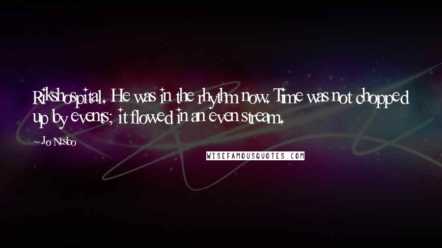 Jo Nesbo Quotes: Rikshospital. He was in the rhythm now. Time was not chopped up by events; it flowed in an even stream.