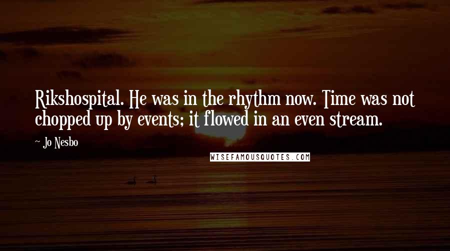 Jo Nesbo Quotes: Rikshospital. He was in the rhythm now. Time was not chopped up by events; it flowed in an even stream.