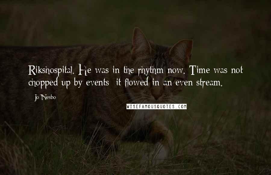 Jo Nesbo Quotes: Rikshospital. He was in the rhythm now. Time was not chopped up by events; it flowed in an even stream.