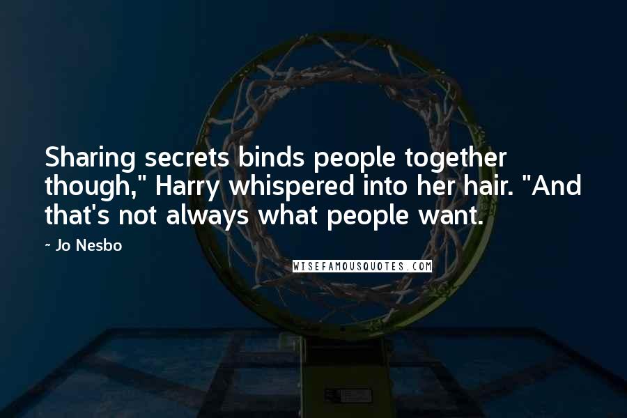 Jo Nesbo Quotes: Sharing secrets binds people together though," Harry whispered into her hair. "And that's not always what people want.