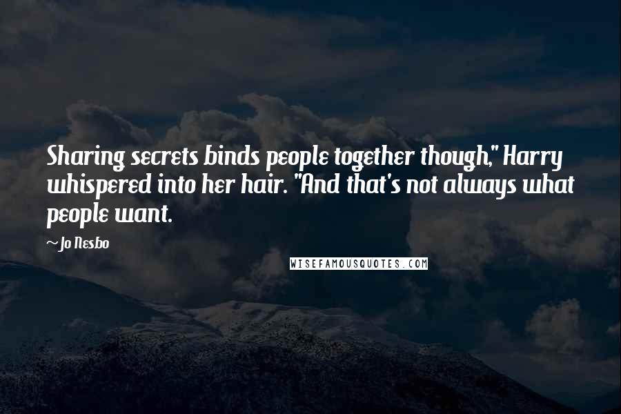 Jo Nesbo Quotes: Sharing secrets binds people together though," Harry whispered into her hair. "And that's not always what people want.