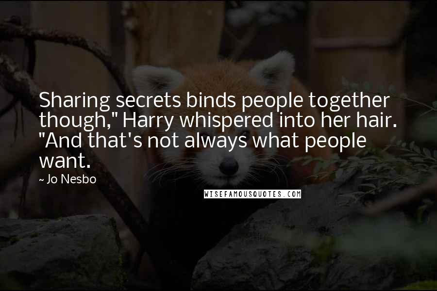 Jo Nesbo Quotes: Sharing secrets binds people together though," Harry whispered into her hair. "And that's not always what people want.