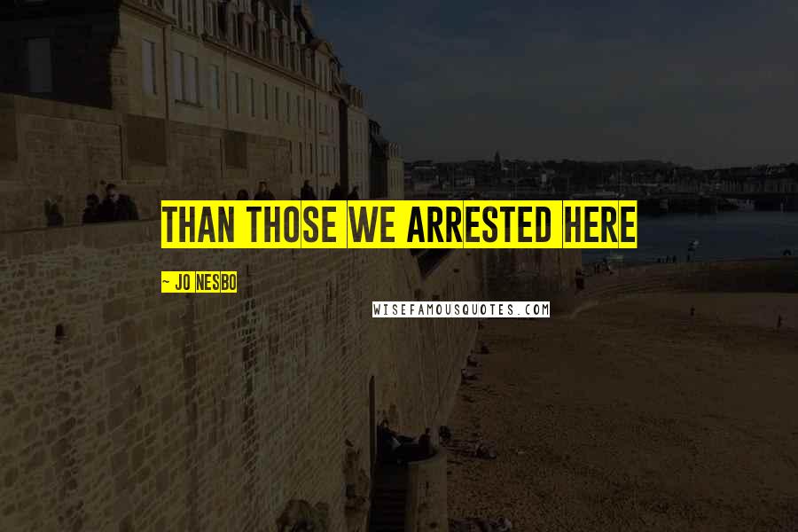 Jo Nesbo Quotes: than those we arrested here