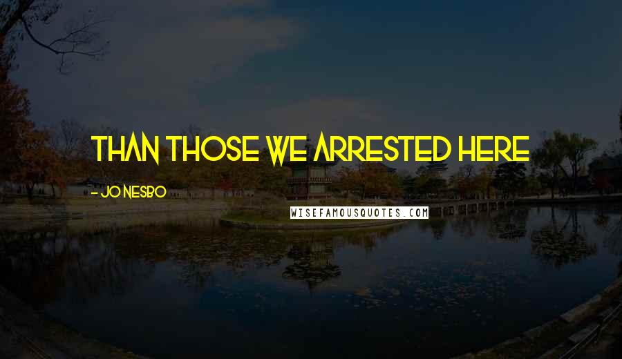 Jo Nesbo Quotes: than those we arrested here