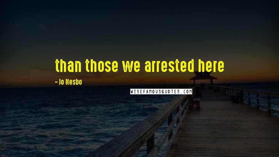 Jo Nesbo Quotes: than those we arrested here