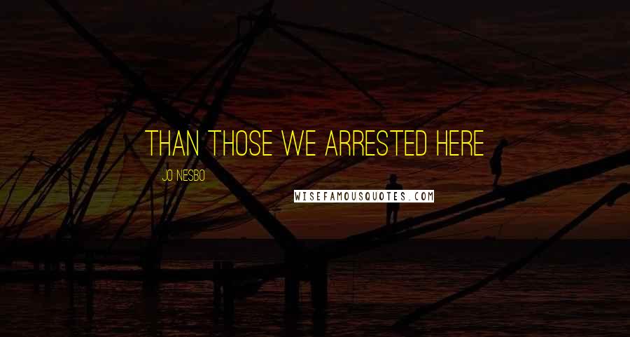 Jo Nesbo Quotes: than those we arrested here