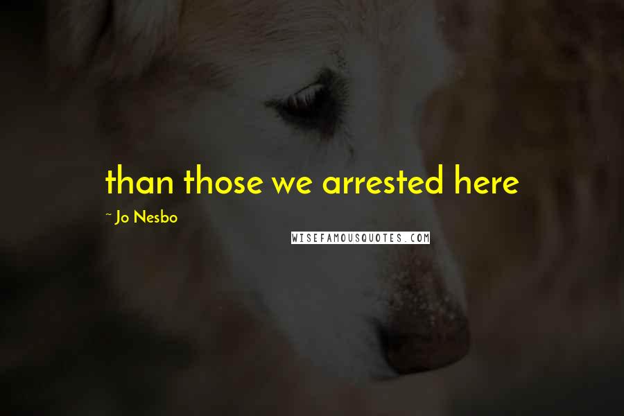 Jo Nesbo Quotes: than those we arrested here