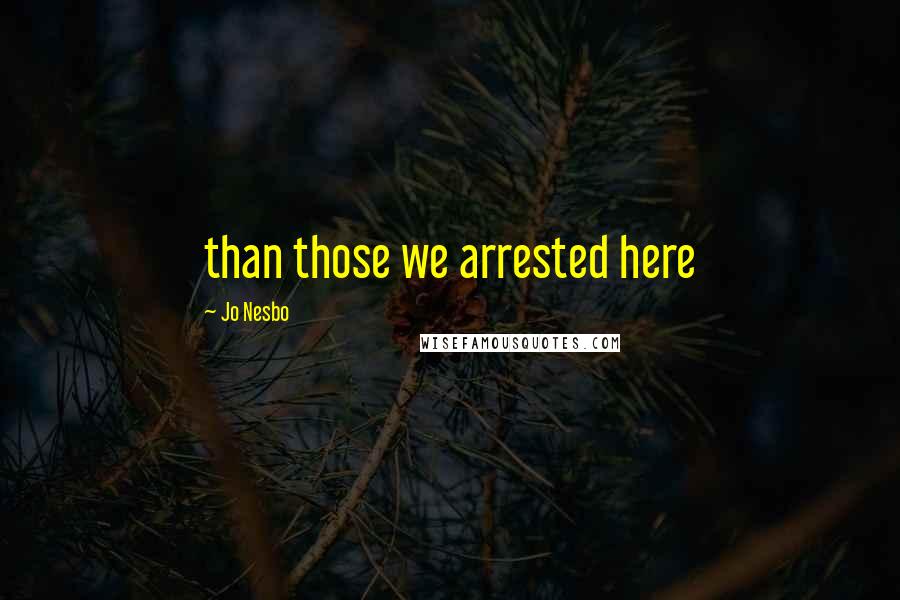 Jo Nesbo Quotes: than those we arrested here