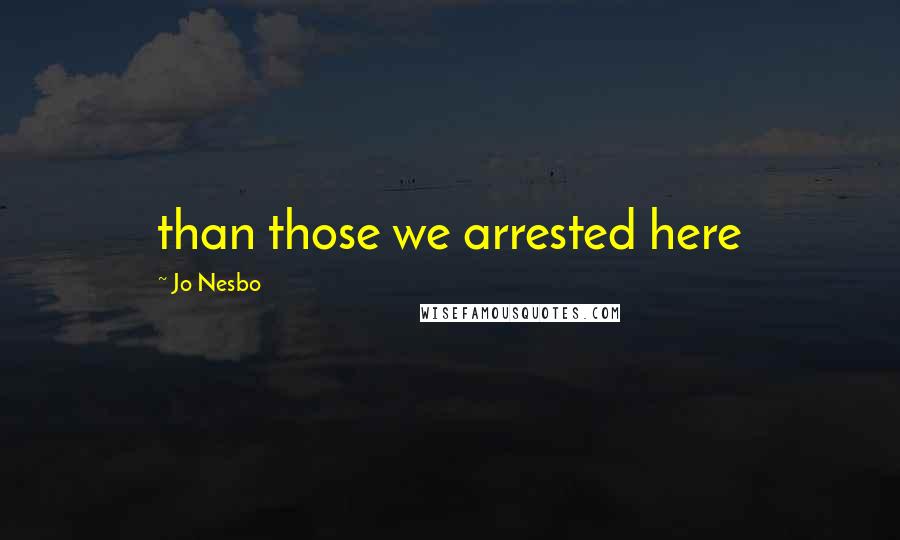 Jo Nesbo Quotes: than those we arrested here