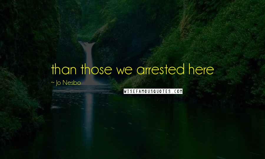 Jo Nesbo Quotes: than those we arrested here