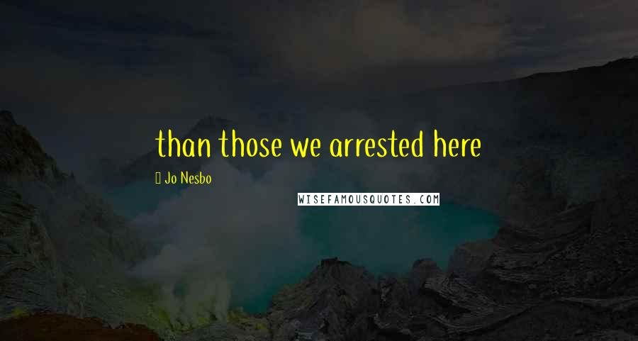 Jo Nesbo Quotes: than those we arrested here