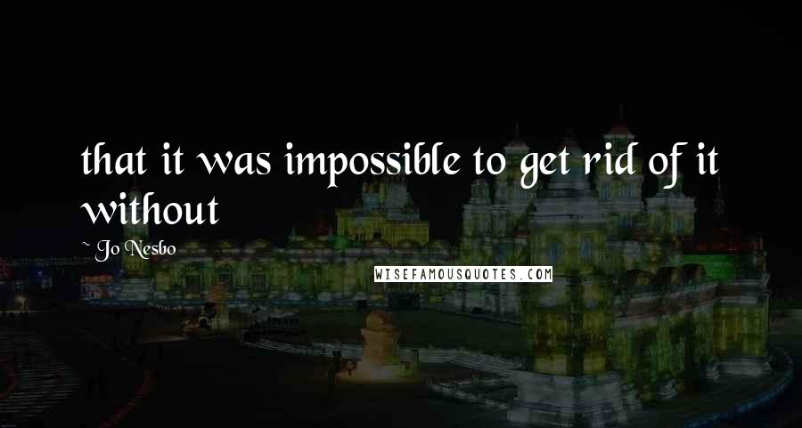 Jo Nesbo Quotes: that it was impossible to get rid of it without