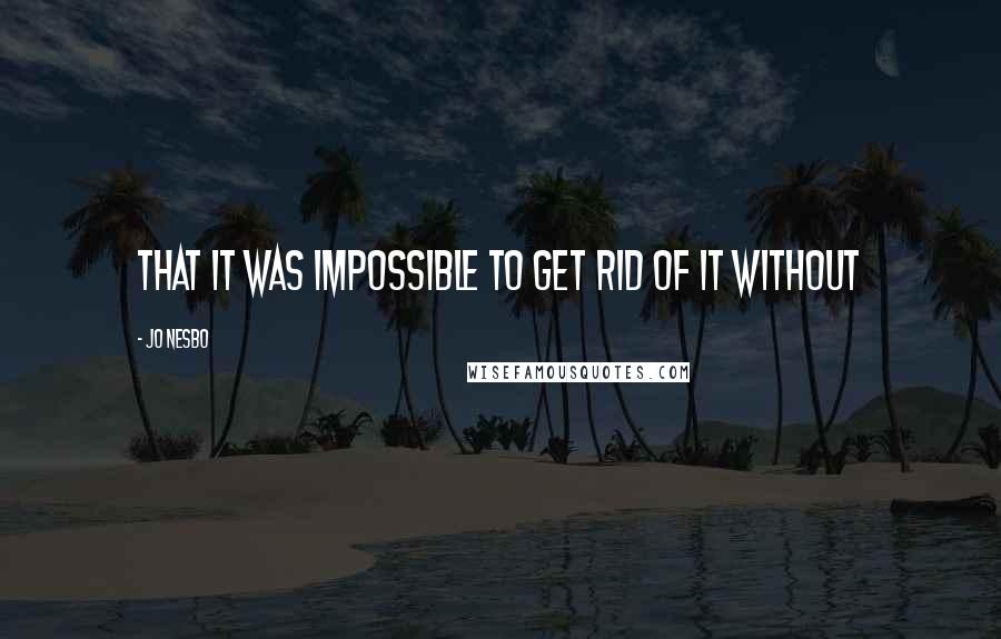 Jo Nesbo Quotes: that it was impossible to get rid of it without