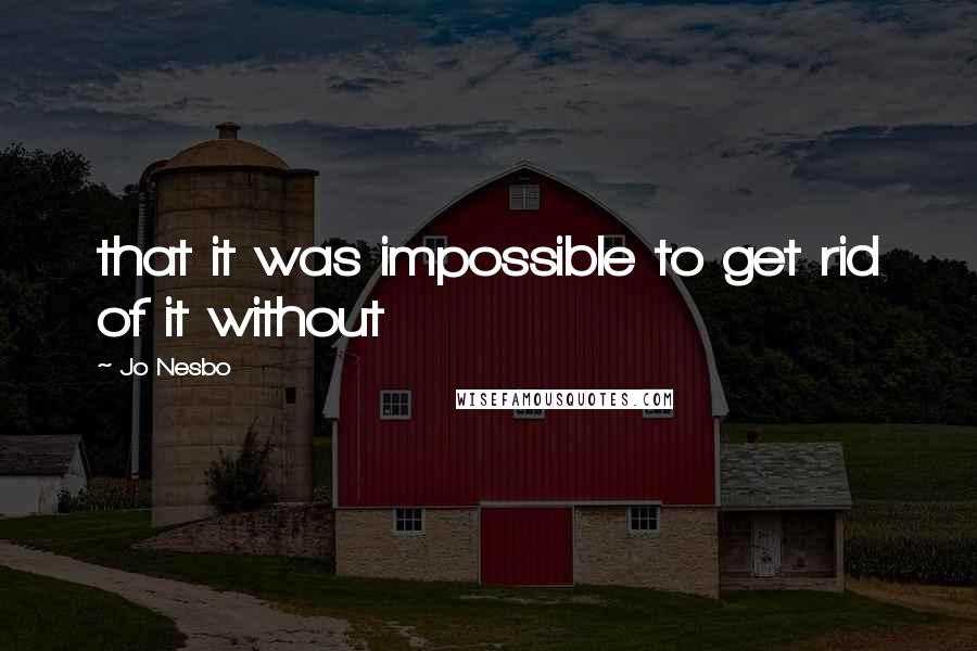 Jo Nesbo Quotes: that it was impossible to get rid of it without