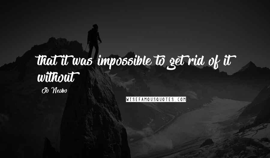 Jo Nesbo Quotes: that it was impossible to get rid of it without