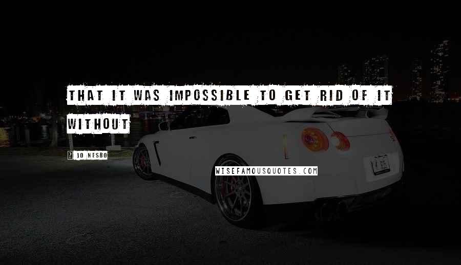 Jo Nesbo Quotes: that it was impossible to get rid of it without