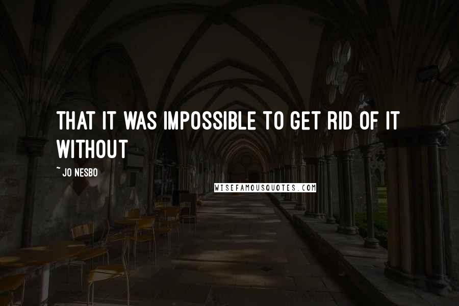 Jo Nesbo Quotes: that it was impossible to get rid of it without