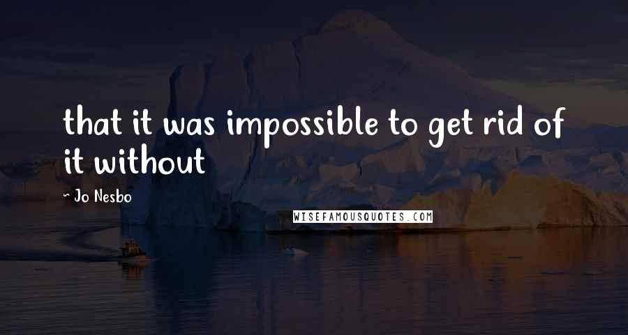 Jo Nesbo Quotes: that it was impossible to get rid of it without