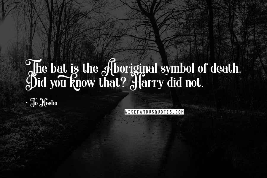 Jo Nesbo Quotes: The bat is the Aboriginal symbol of death. Did you know that? Harry did not.