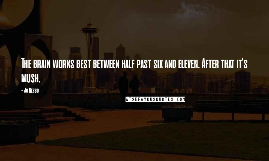 Jo Nesbo Quotes: The brain works best between half past six and eleven. After that it's mush,