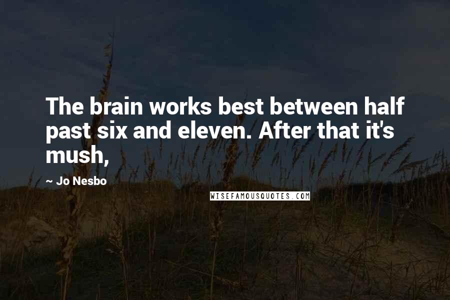 Jo Nesbo Quotes: The brain works best between half past six and eleven. After that it's mush,