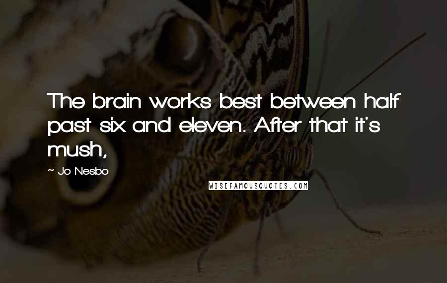 Jo Nesbo Quotes: The brain works best between half past six and eleven. After that it's mush,