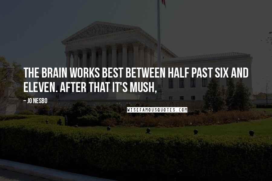 Jo Nesbo Quotes: The brain works best between half past six and eleven. After that it's mush,