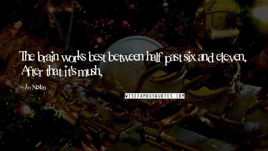 Jo Nesbo Quotes: The brain works best between half past six and eleven. After that it's mush,