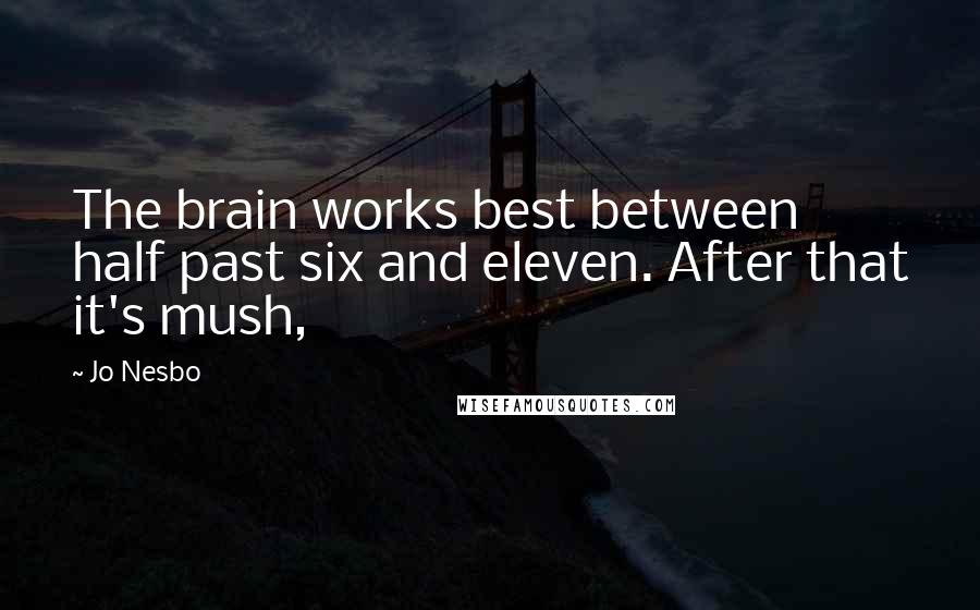 Jo Nesbo Quotes: The brain works best between half past six and eleven. After that it's mush,
