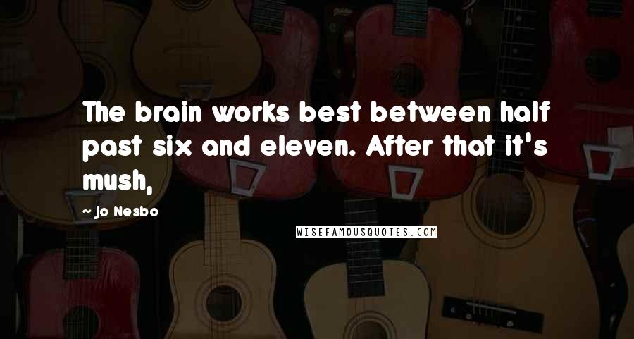 Jo Nesbo Quotes: The brain works best between half past six and eleven. After that it's mush,