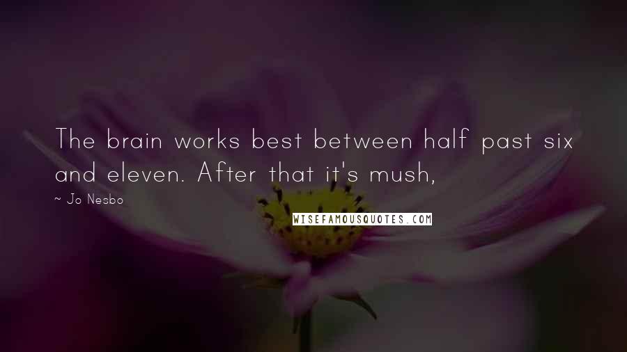 Jo Nesbo Quotes: The brain works best between half past six and eleven. After that it's mush,