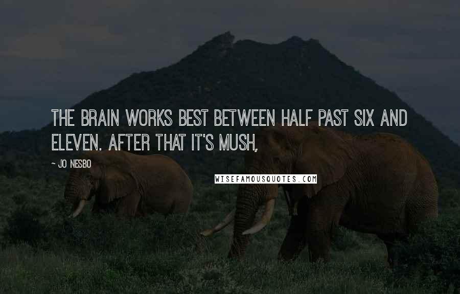 Jo Nesbo Quotes: The brain works best between half past six and eleven. After that it's mush,