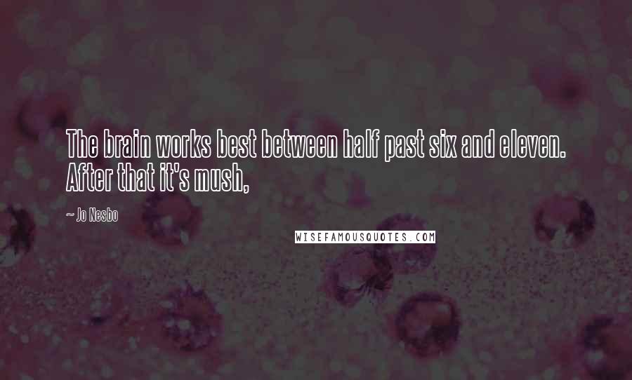 Jo Nesbo Quotes: The brain works best between half past six and eleven. After that it's mush,