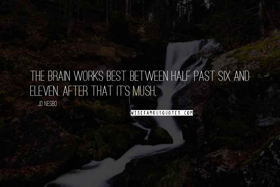 Jo Nesbo Quotes: The brain works best between half past six and eleven. After that it's mush,