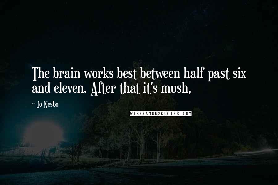 Jo Nesbo Quotes: The brain works best between half past six and eleven. After that it's mush,
