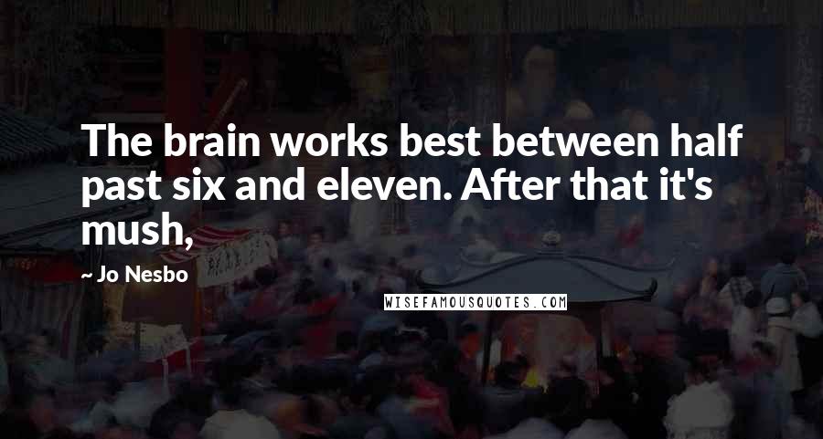 Jo Nesbo Quotes: The brain works best between half past six and eleven. After that it's mush,