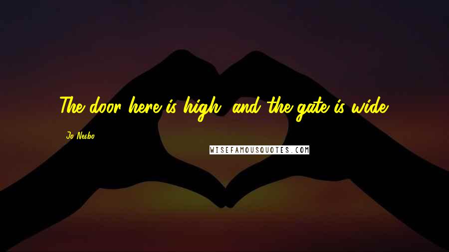 Jo Nesbo Quotes: The door here is high, and the gate is wide.