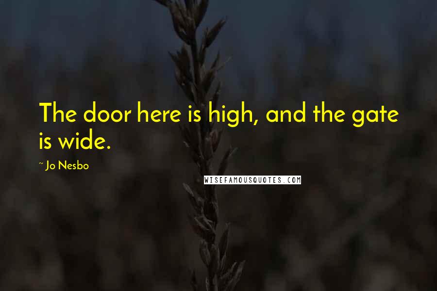 Jo Nesbo Quotes: The door here is high, and the gate is wide.