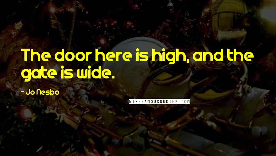 Jo Nesbo Quotes: The door here is high, and the gate is wide.