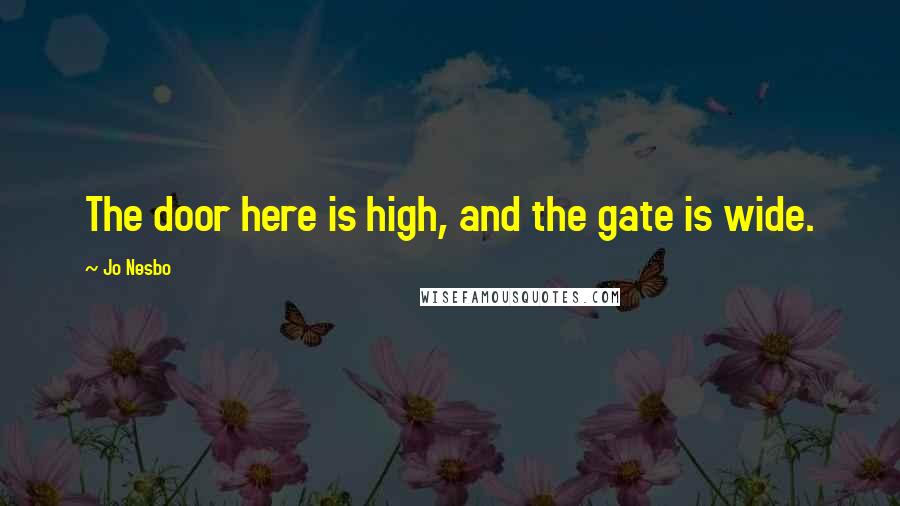 Jo Nesbo Quotes: The door here is high, and the gate is wide.