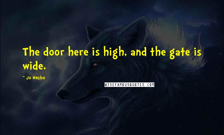 Jo Nesbo Quotes: The door here is high, and the gate is wide.