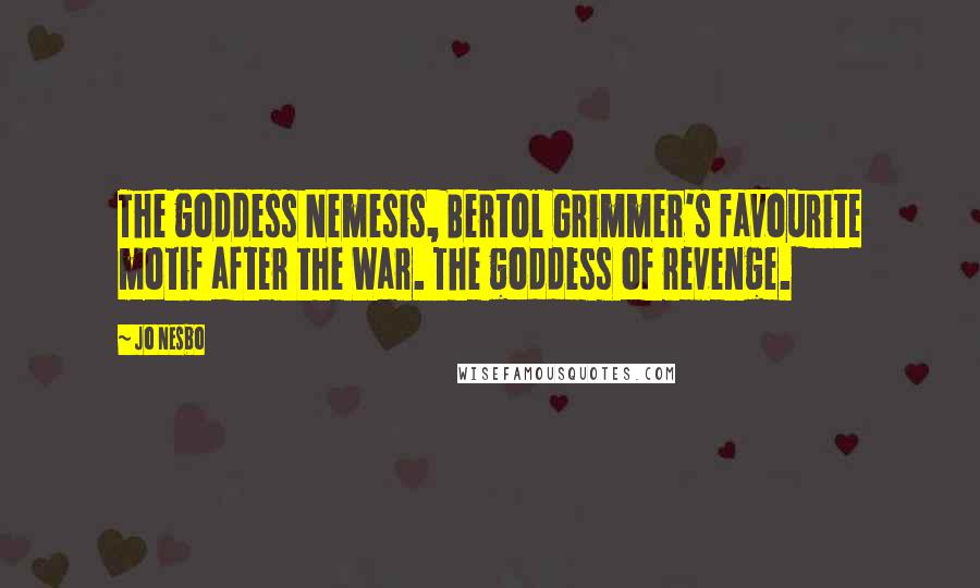 Jo Nesbo Quotes: The goddess Nemesis, Bertol Grimmer's favourite motif after the War. The goddess of revenge.