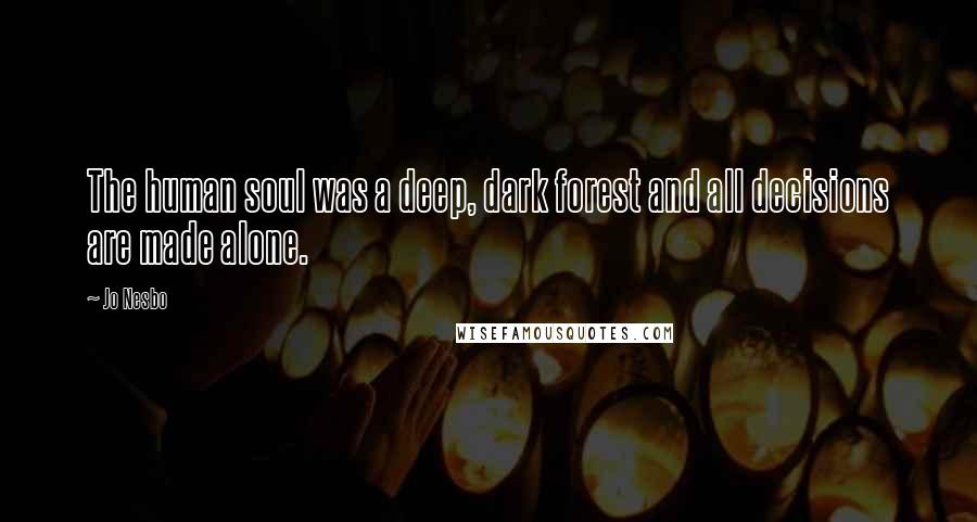 Jo Nesbo Quotes: The human soul was a deep, dark forest and all decisions are made alone.