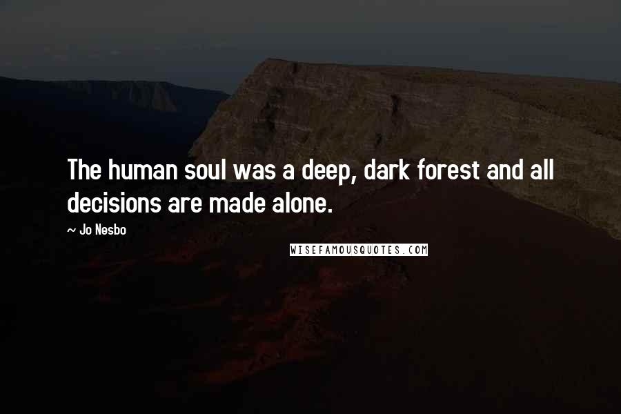 Jo Nesbo Quotes: The human soul was a deep, dark forest and all decisions are made alone.