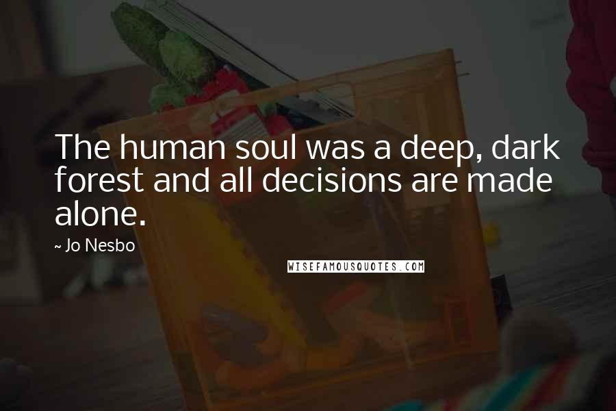 Jo Nesbo Quotes: The human soul was a deep, dark forest and all decisions are made alone.