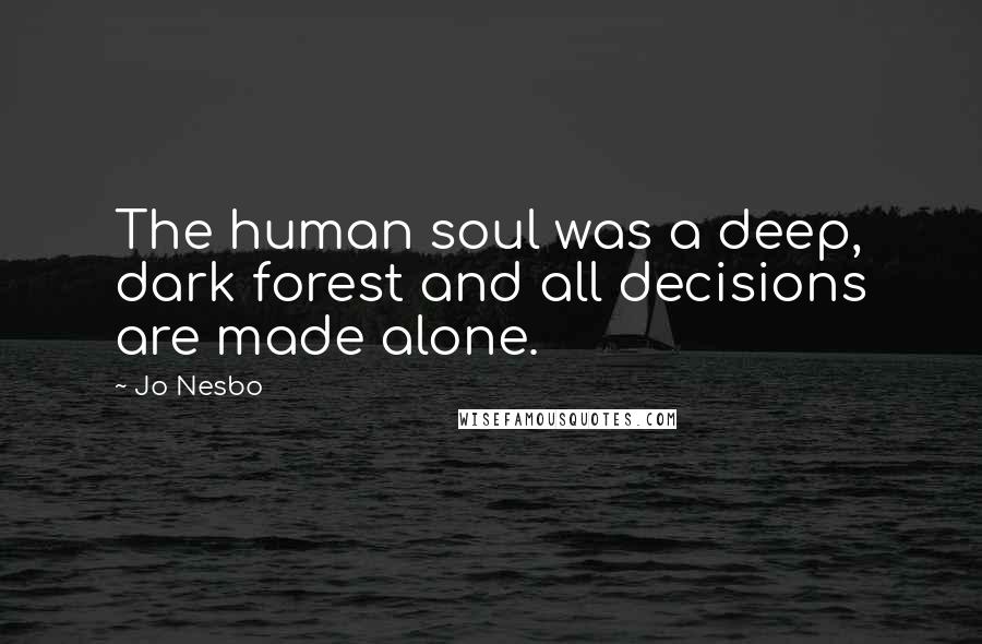 Jo Nesbo Quotes: The human soul was a deep, dark forest and all decisions are made alone.