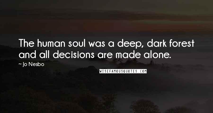 Jo Nesbo Quotes: The human soul was a deep, dark forest and all decisions are made alone.