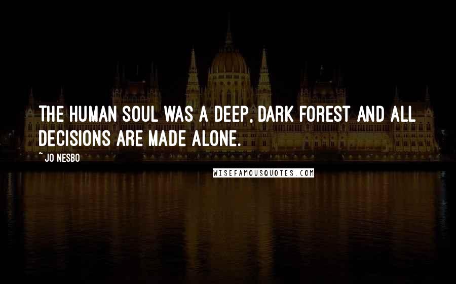 Jo Nesbo Quotes: The human soul was a deep, dark forest and all decisions are made alone.